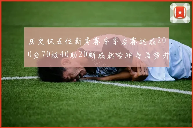 历史仅五位新秀赛季季后赛达成200分70板40助20断成就哈珀与马努并肩而立
