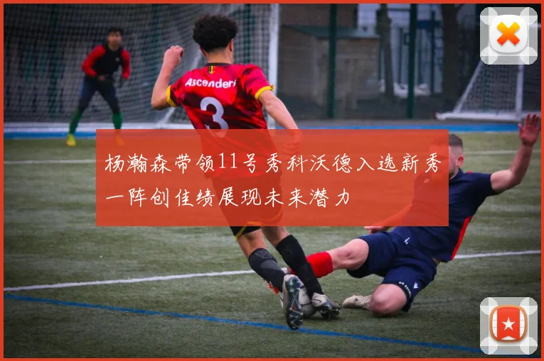杨瀚森带领11号秀科沃德入选新秀一阵创佳绩展现未来潜力